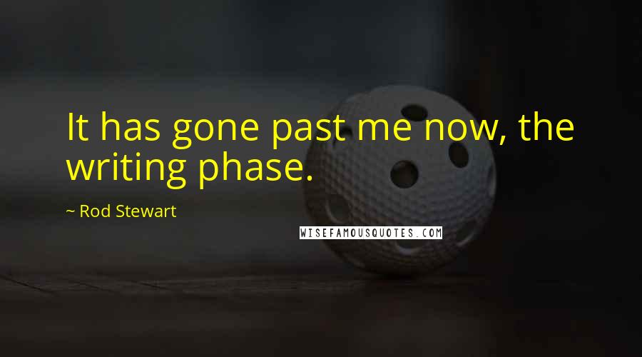 Rod Stewart Quotes: It has gone past me now, the writing phase.