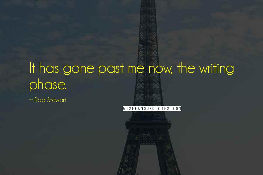 Rod Stewart Quotes: It has gone past me now, the writing phase.