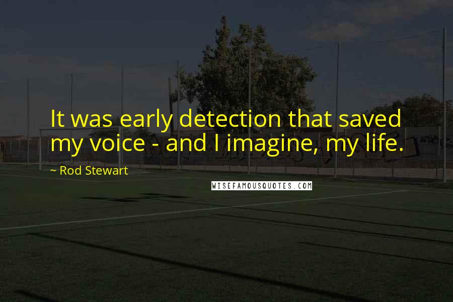 Rod Stewart Quotes: It was early detection that saved my voice - and I imagine, my life.