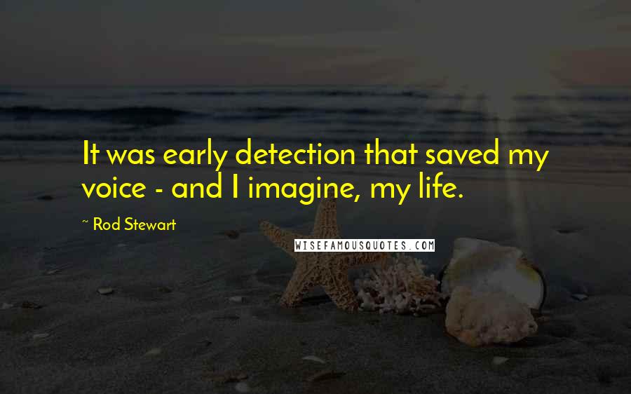 Rod Stewart Quotes: It was early detection that saved my voice - and I imagine, my life.