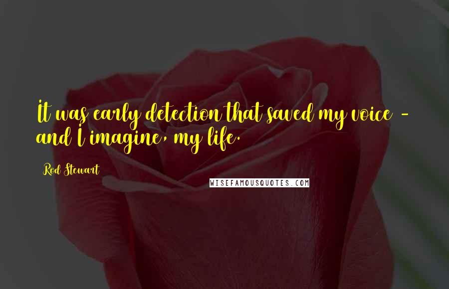 Rod Stewart Quotes: It was early detection that saved my voice - and I imagine, my life.