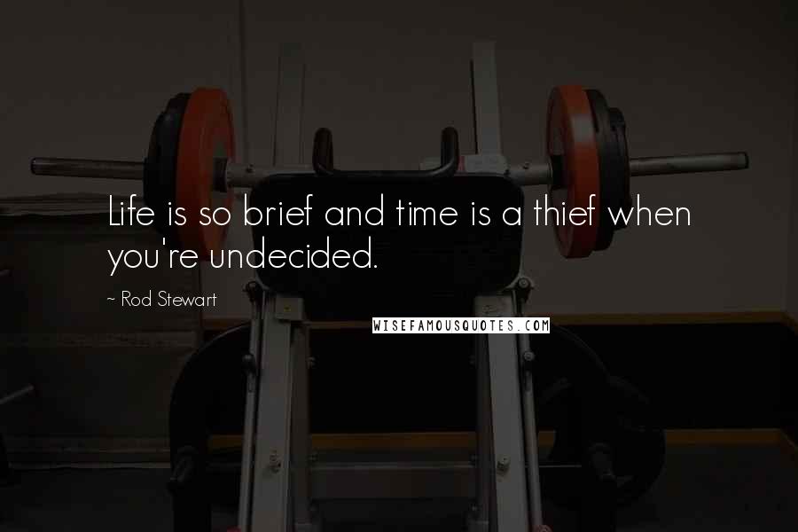 Rod Stewart Quotes: Life is so brief and time is a thief when you're undecided.
