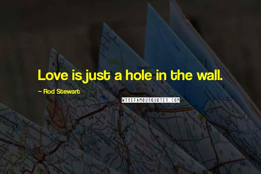 Rod Stewart Quotes: Love is just a hole in the wall.