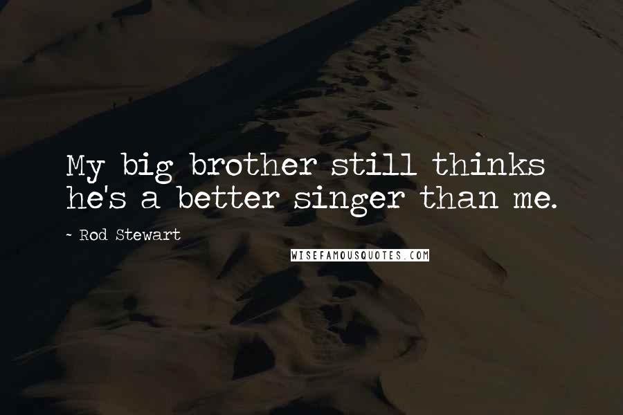 Rod Stewart Quotes: My big brother still thinks he's a better singer than me.