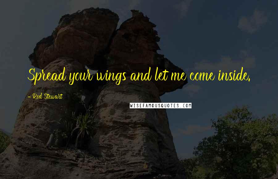 Rod Stewart Quotes: Spread your wings and let me come inside.