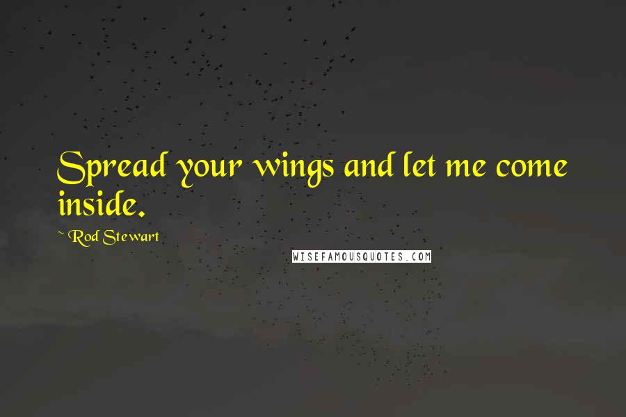 Rod Stewart Quotes: Spread your wings and let me come inside.