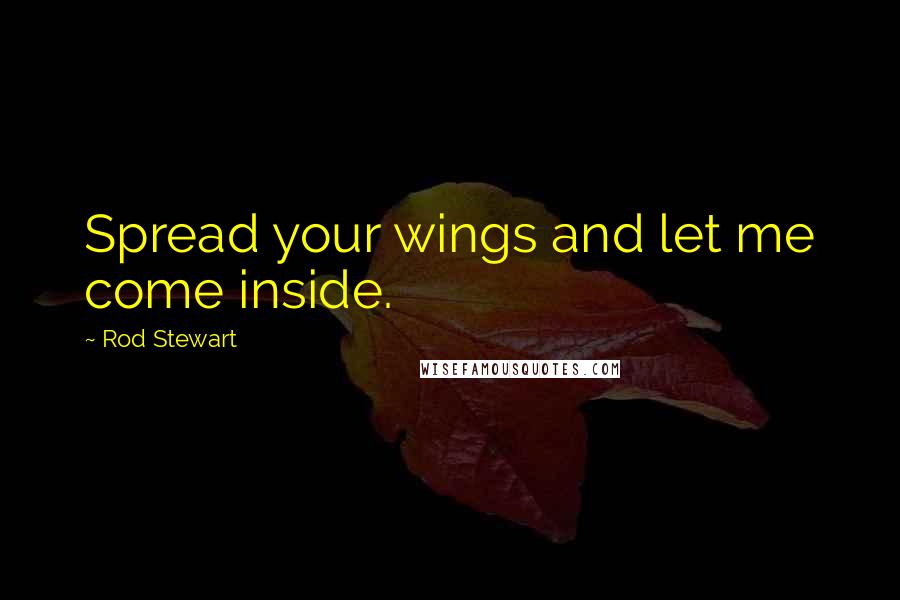 Rod Stewart Quotes: Spread your wings and let me come inside.