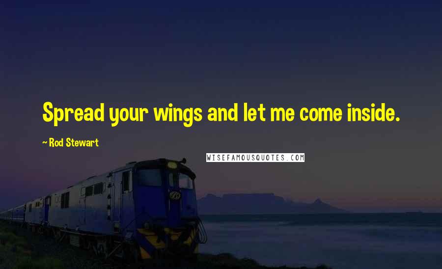 Rod Stewart Quotes: Spread your wings and let me come inside.