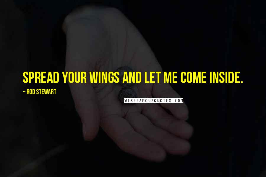 Rod Stewart Quotes: Spread your wings and let me come inside.