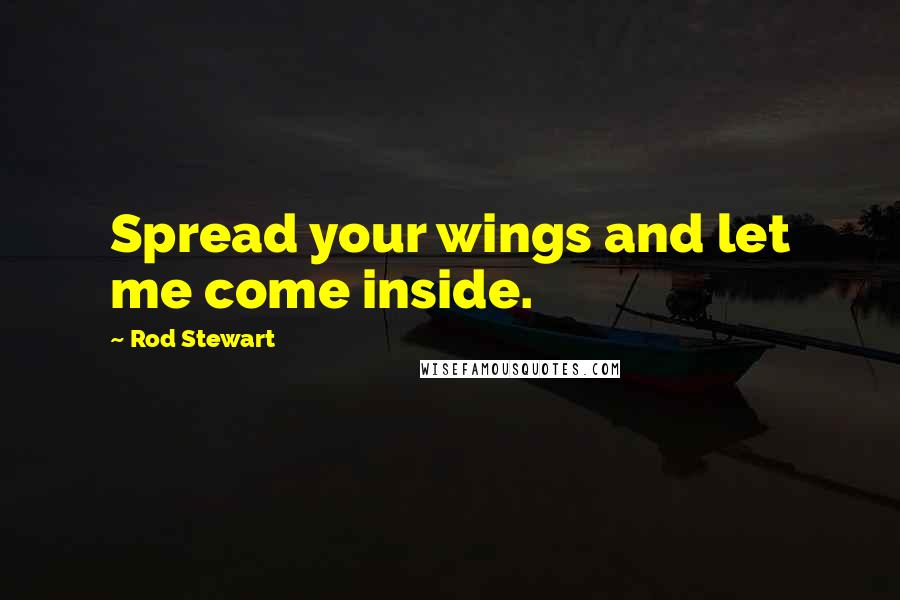 Rod Stewart Quotes: Spread your wings and let me come inside.