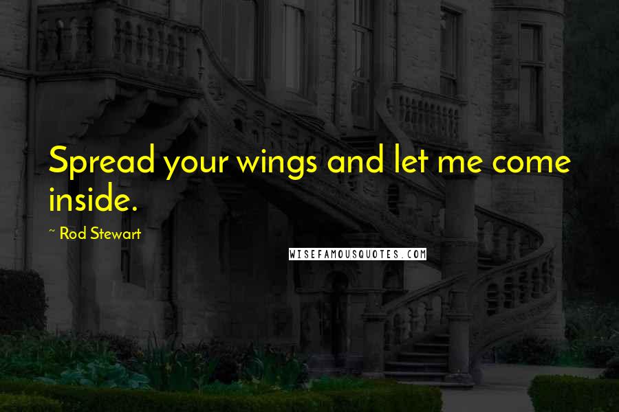 Rod Stewart Quotes: Spread your wings and let me come inside.