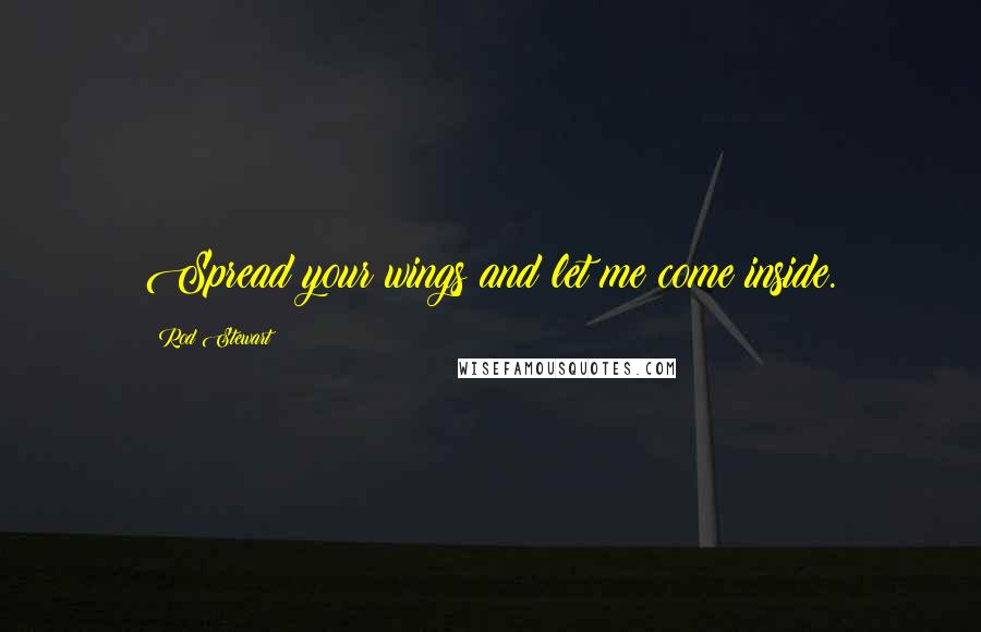 Rod Stewart Quotes: Spread your wings and let me come inside.