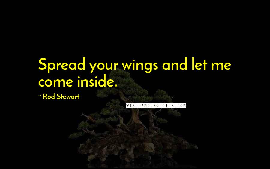 Rod Stewart Quotes: Spread your wings and let me come inside.
