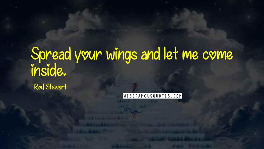 Rod Stewart Quotes: Spread your wings and let me come inside.