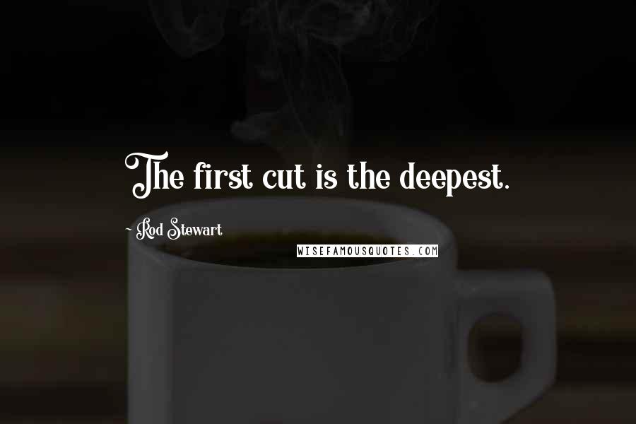 Rod Stewart Quotes: The first cut is the deepest.