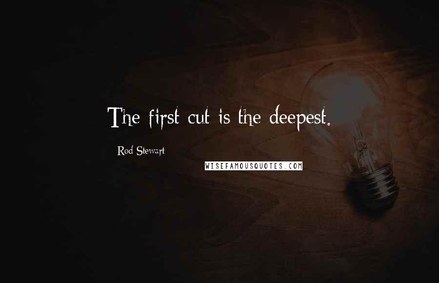 Rod Stewart Quotes: The first cut is the deepest.