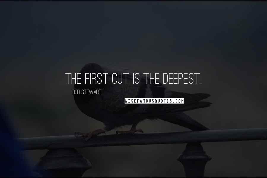 Rod Stewart Quotes: The first cut is the deepest.