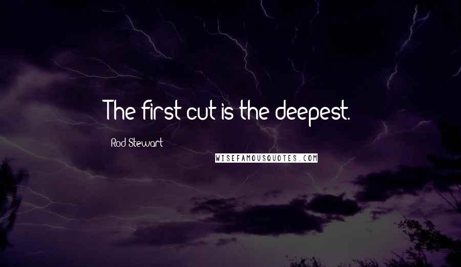Rod Stewart Quotes: The first cut is the deepest.