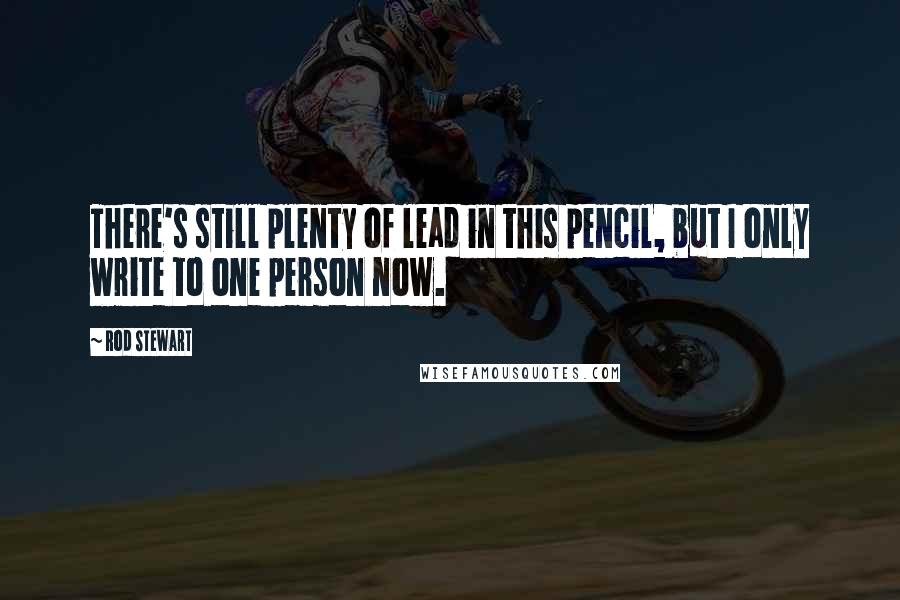 Rod Stewart Quotes: There's still plenty of lead in this pencil, but I only write to one person now.