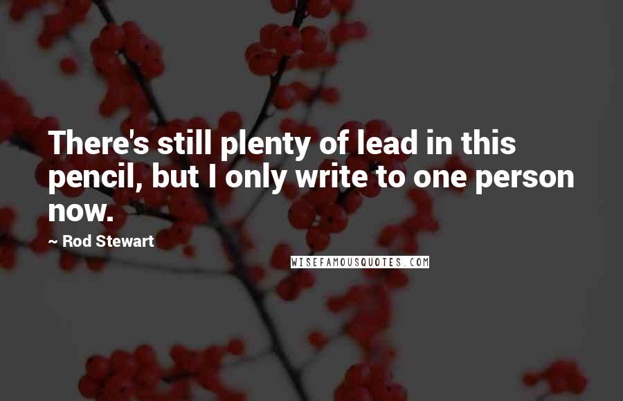 Rod Stewart Quotes: There's still plenty of lead in this pencil, but I only write to one person now.