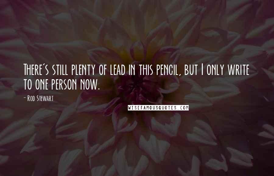 Rod Stewart Quotes: There's still plenty of lead in this pencil, but I only write to one person now.