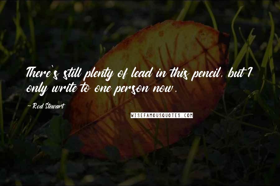 Rod Stewart Quotes: There's still plenty of lead in this pencil, but I only write to one person now.