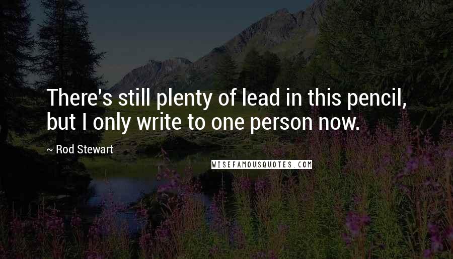 Rod Stewart Quotes: There's still plenty of lead in this pencil, but I only write to one person now.