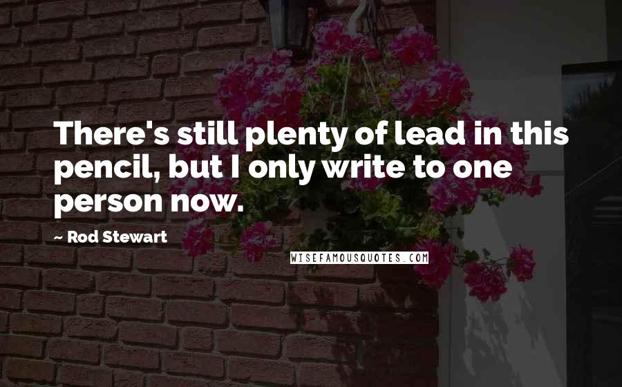 Rod Stewart Quotes: There's still plenty of lead in this pencil, but I only write to one person now.