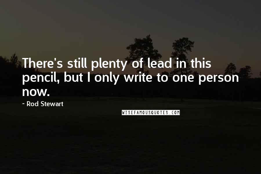 Rod Stewart Quotes: There's still plenty of lead in this pencil, but I only write to one person now.
