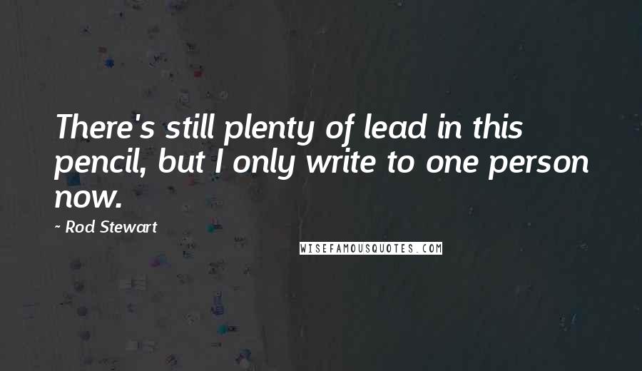 Rod Stewart Quotes: There's still plenty of lead in this pencil, but I only write to one person now.