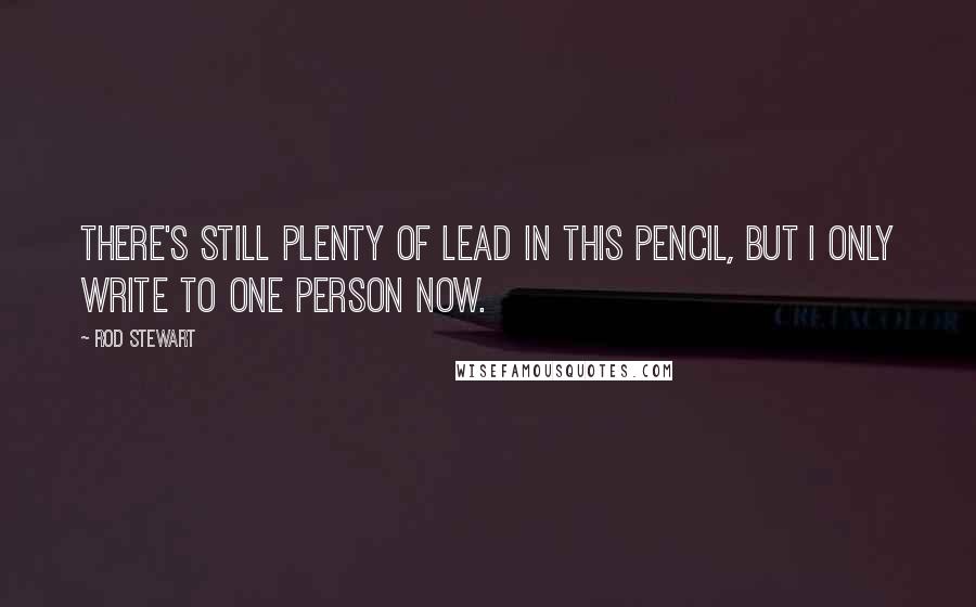 Rod Stewart Quotes: There's still plenty of lead in this pencil, but I only write to one person now.