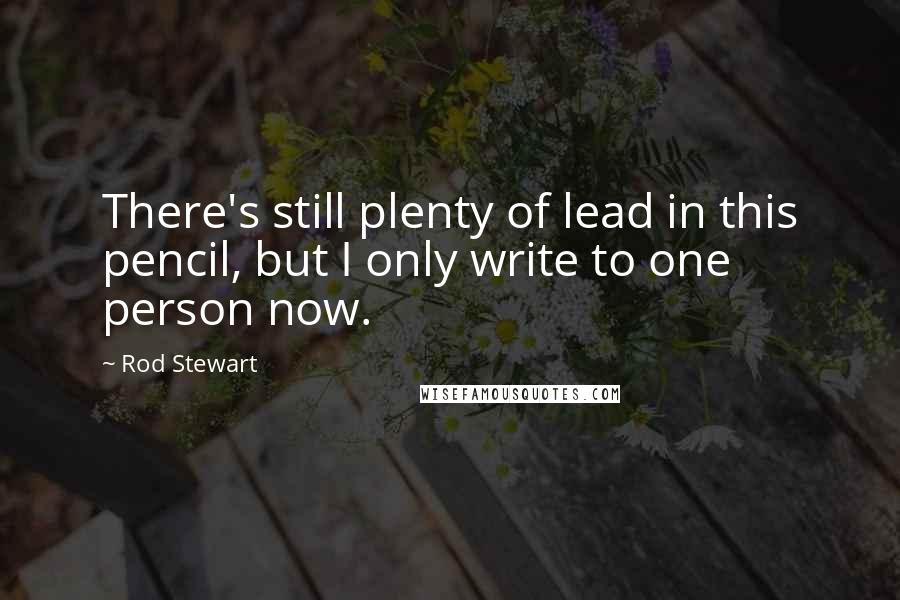Rod Stewart Quotes: There's still plenty of lead in this pencil, but I only write to one person now.
