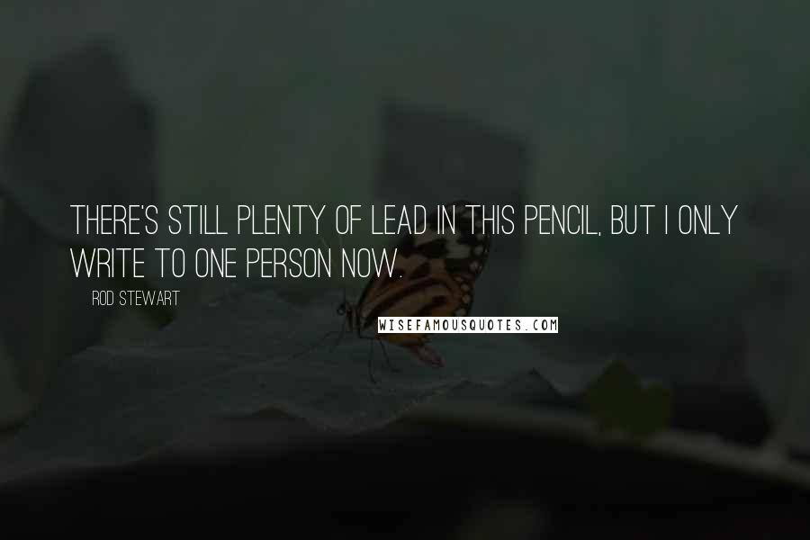 Rod Stewart Quotes: There's still plenty of lead in this pencil, but I only write to one person now.