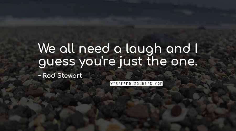 Rod Stewart Quotes: We all need a laugh and I guess you're just the one.