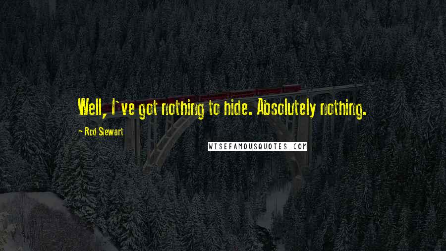 Rod Stewart Quotes: Well, I've got nothing to hide. Absolutely nothing.