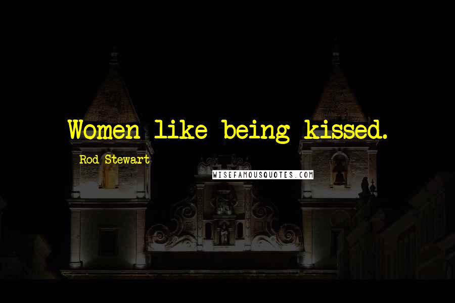 Rod Stewart Quotes: Women like being kissed.