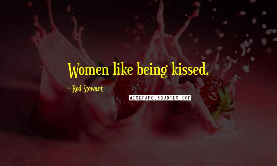 Rod Stewart Quotes: Women like being kissed.