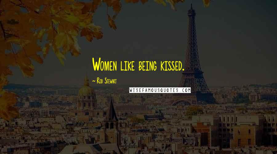 Rod Stewart Quotes: Women like being kissed.