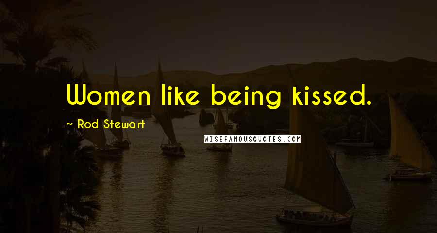 Rod Stewart Quotes: Women like being kissed.