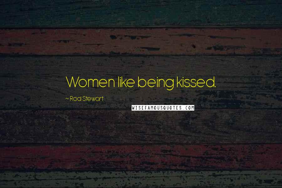 Rod Stewart Quotes: Women like being kissed.