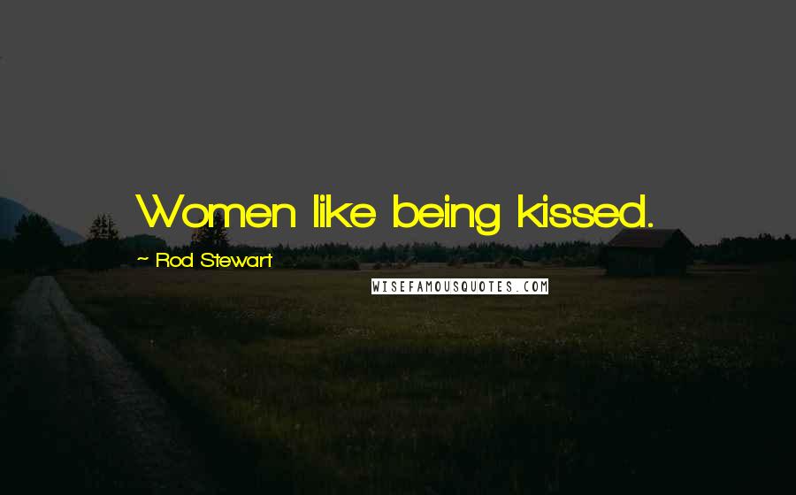 Rod Stewart Quotes: Women like being kissed.