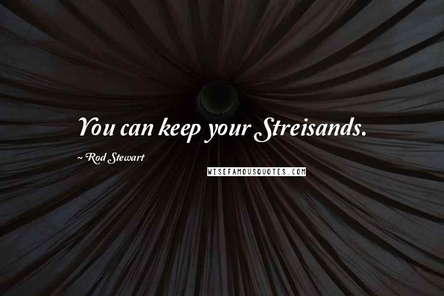 Rod Stewart Quotes: You can keep your Streisands.