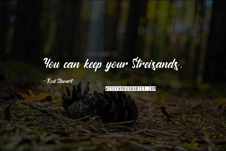 Rod Stewart Quotes: You can keep your Streisands.