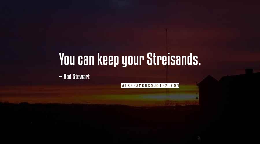 Rod Stewart Quotes: You can keep your Streisands.