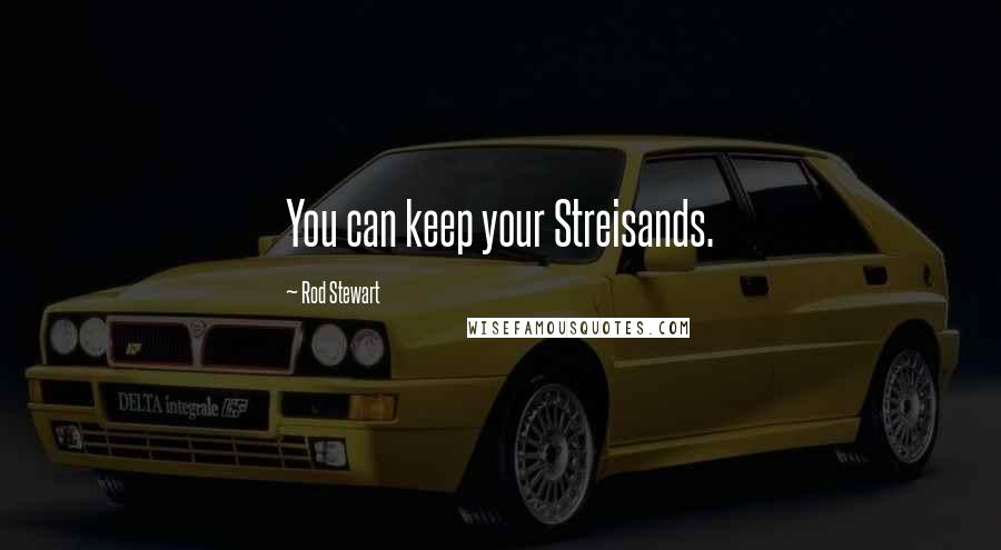 Rod Stewart Quotes: You can keep your Streisands.