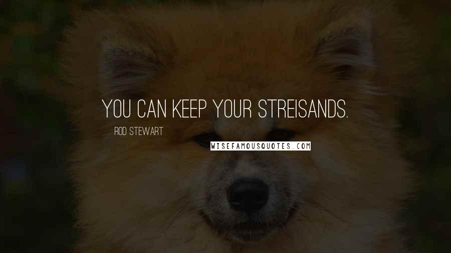 Rod Stewart Quotes: You can keep your Streisands.