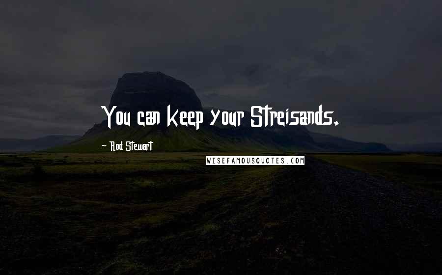 Rod Stewart Quotes: You can keep your Streisands.