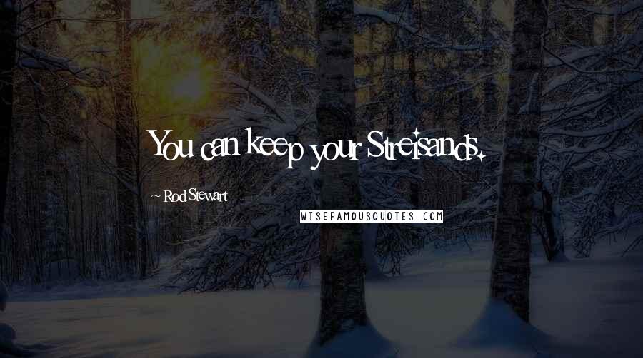 Rod Stewart Quotes: You can keep your Streisands.