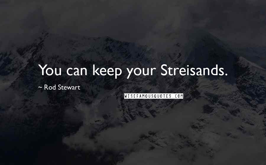 Rod Stewart Quotes: You can keep your Streisands.