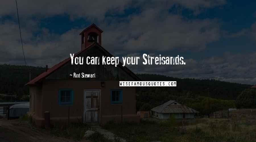 Rod Stewart Quotes: You can keep your Streisands.